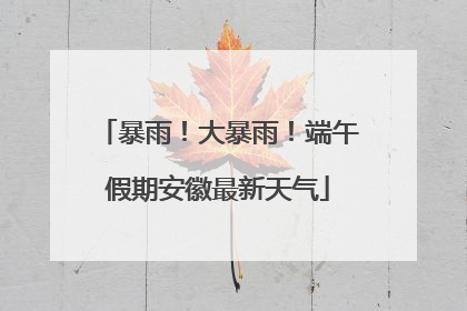 暴雨！大暴雨！端午假期安徽最新天气