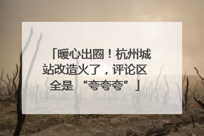 暖心出圈！杭州城站改造火了，评论区全是 “夸夸夸”