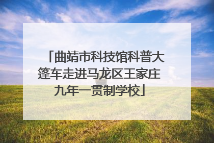 曲靖市科技馆科普大篷车走进马龙区王家庄九年一贯制学校