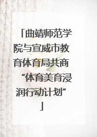 曲靖师范学院与宣威市教育体育局共商“体育美育浸润行动计划”