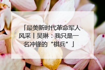 最美新时代革命军人风采丨吴琳：我只是一名冲锋的“棋兵”