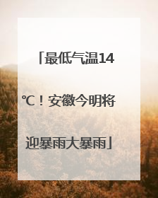 最低气温14℃！安徽今明将迎暴雨大暴雨