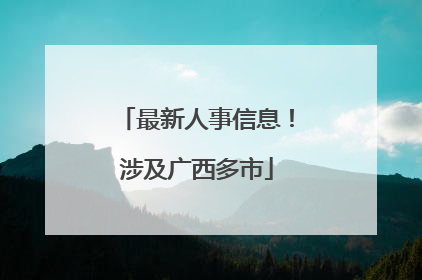 最新人事信息！涉及广西多市