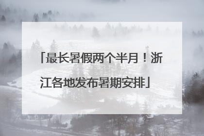 最长暑假两个半月！浙江各地发布暑期安排