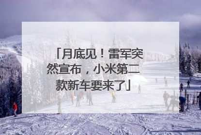 月底见！雷军突然宣布，小米第二款新车要来了