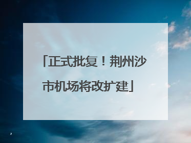正式批复！荆州沙市机场将改扩建