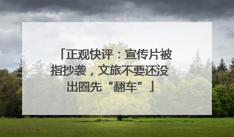 正观快评：宣传片被指抄袭，文旅不要还没出圈先“翻车”