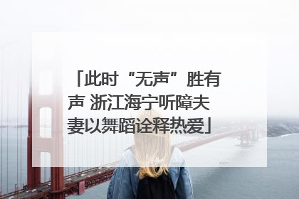 此时“无声”胜有声 浙江海宁听障夫妻以舞蹈诠释热爱