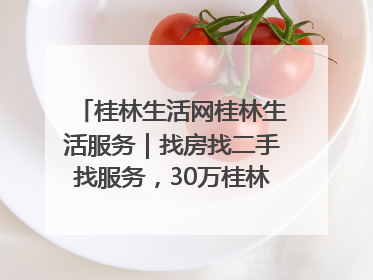 桂林生活网桂林生活服务｜找房找二手找服务，30万桂林人都在用！