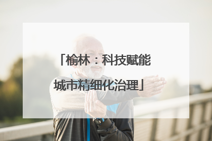 榆林：科技赋能城市精细化治理