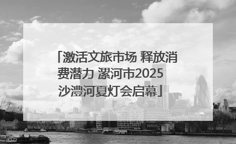 激活文旅市场 释放消费潜力 漯河市2025沙澧河夏灯会启幕