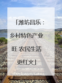 潍坊昌乐：乡村特色产业旺 农民生活更红火