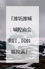 潍坊潍城：城隍庙会重启，民俗味拉满