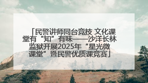 民警讲师同台竞技 文化课堂有“知”有味——沙洋长林监狱开展2025年“星光微课堂”暨民警优质课竞赛