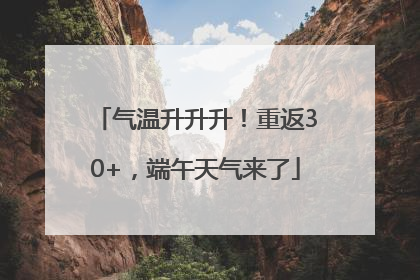 气温升升升！重返30+，端午天气来了