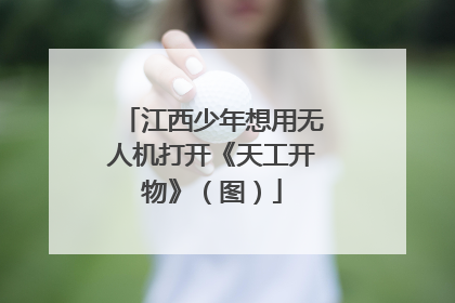 江西少年想用无人机打开《天工开物》（图）
