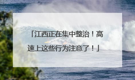 江西正在集中整治！高速上这些行为注意了！