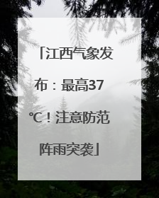 江西气象发布：最高37℃！注意防范阵雨突袭