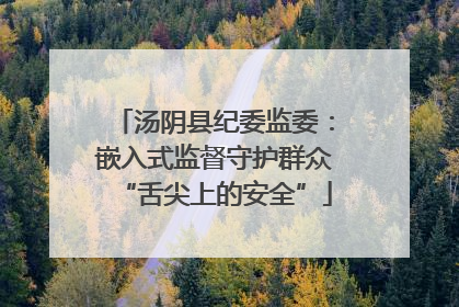 汤阴县纪委监委：嵌入式监督守护群众“舌尖上的安全”
