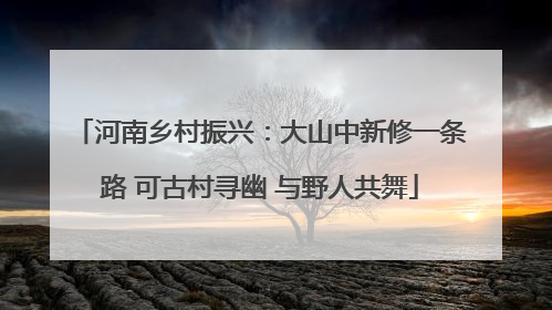河南乡村振兴：大山中新修一条路 可古村寻幽 与野人共舞