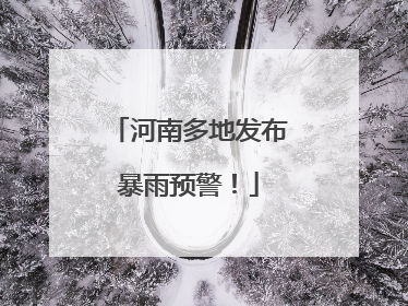 河南多地发布暴雨预警！