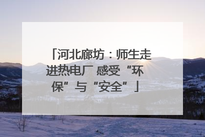 河北廊坊：师生走进热电厂 感受“环保”与“安全”