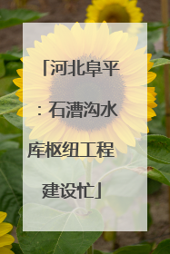 河北阜平：石漕沟水库枢纽工程建设忙