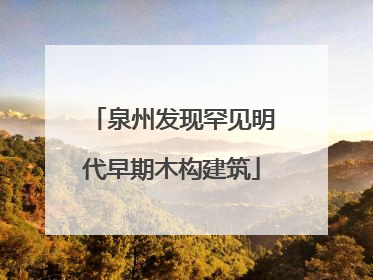 泉州发现罕见明代早期木构建筑