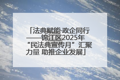 法典赋能·政企同行——锦江区2025年“民法典宣传月”汇聚力量 助推企业发展