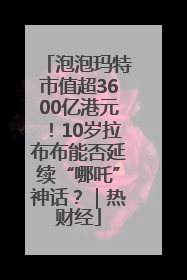 泡泡玛特市值超3600亿港元！10岁拉布布能否延续“哪吒”神话？｜热财经