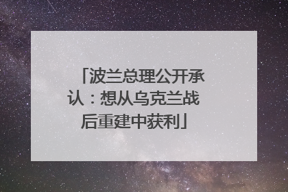 波兰总理公开承认：想从乌克兰战后重建中获利