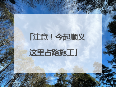 注意！今起顺义这里占路施工