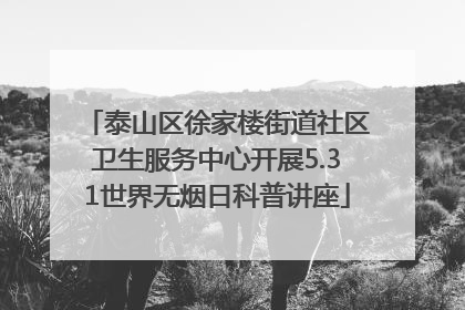 泰山区徐家楼街道社区卫生服务中心开展5.31世界无烟日科普讲座