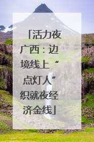 活力夜广西：边境线上“点灯人”织就夜经济金线