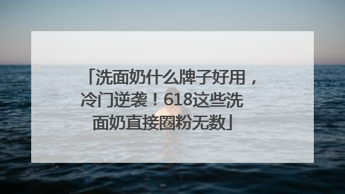 洗面奶什么牌子好用，冷门逆袭！618这些洗面奶直接圈粉无数