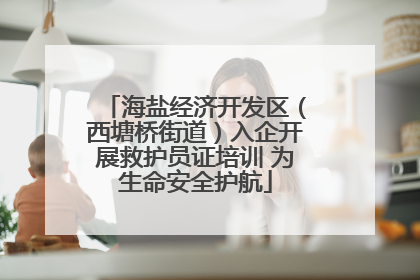 海盐经济开发区（西塘桥街道）入企开展救护员证培训 为生命安全护航