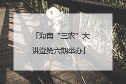 海南“三农”大讲堂第六期举办