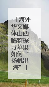 海外华文媒体山西临猗探寻苹果如何“扬帆出海”