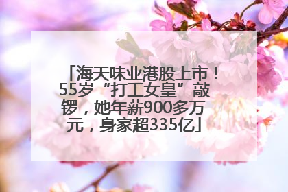 海天味业港股上市！55岁“打工女皇”敲锣，她年薪900多万元，身家超335亿