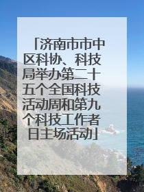 济南市市中区科协、科技局举办第二十五个全国科技活动周和第九个科技工作者日主场活动