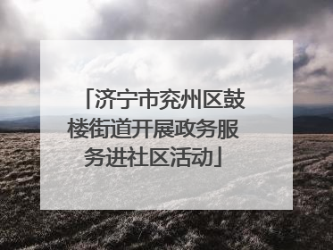 济宁市兖州区鼓楼街道开展政务服务进社区活动