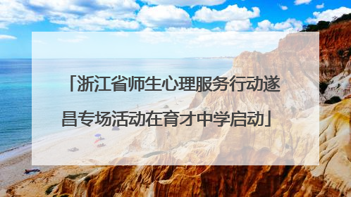 浙江省师生心理服务行动遂昌专场活动在育才中学启动