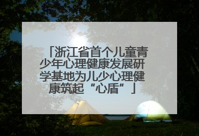浙江省首个儿童青少年心理健康发展研学基地为儿少心理健康筑起“心盾”