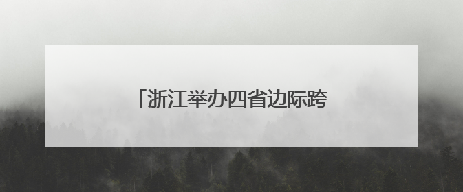 浙江举办四省边际跨境电商资源对接活动