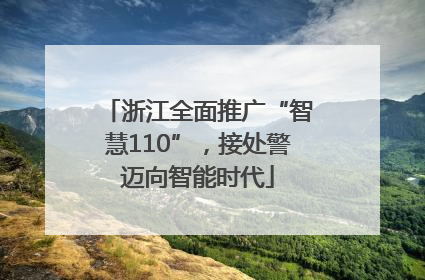 浙江全面推广“智慧110”，接处警迈向智能时代