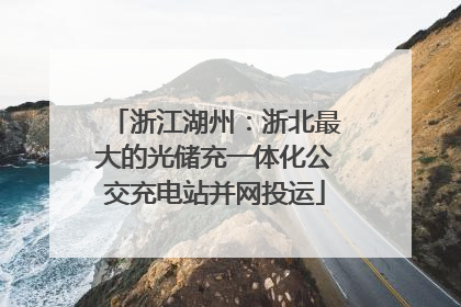浙江湖州：浙北最大的光储充一体化公交充电站并网投运
