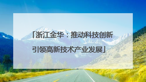 浙江金华：推动科技创新引领高新技术产业发展