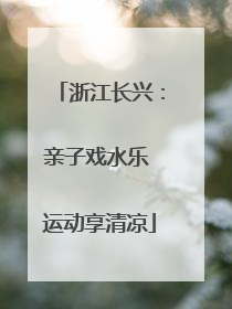 浙江长兴：亲子戏水乐 运动享清凉