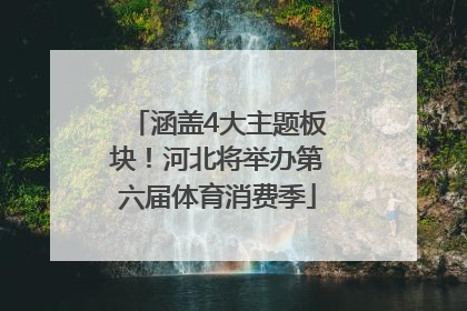 涵盖4大主题板块！河北将举办第六届体育消费季