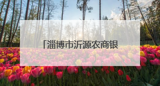 淄博市沂源农商银行：赋能特色产业链 铺就乡村致富路
